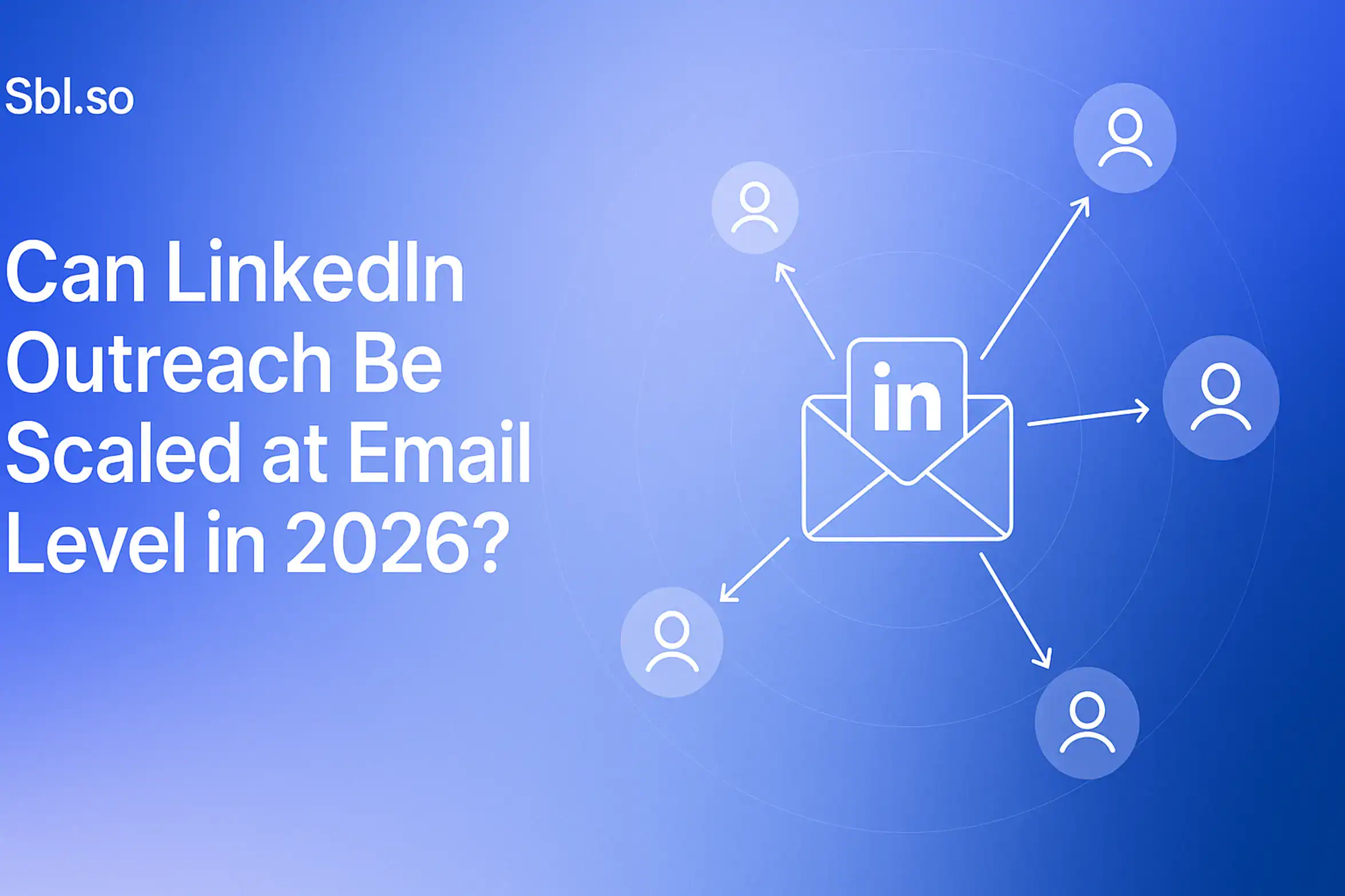 "Can LinkedIn Outreach Be Scaled at Email Level in 2026? – 2560x1440px, ‘Sbl.so’ text branding (32px, white, top left), large white headline (72-80px bold) placed left-aligned with balanced padding, centered minimalistic illustration showing a LinkedIn icon inside a floating email envelope, with thin arrows branching out toward multiple email/contact icons (representing scale), subtle orbital lines or network lines connecting them, dreamy cloudy gradient background blending #3657D5 (brand blue), light periwinkle (#A8BCFF), pale azure, and deeper navy (#1E3A8A), clean and modern layout, 80px padding from all sides, NOT transparent, minimal atmospheric B2B tech feel --ar 16:9"