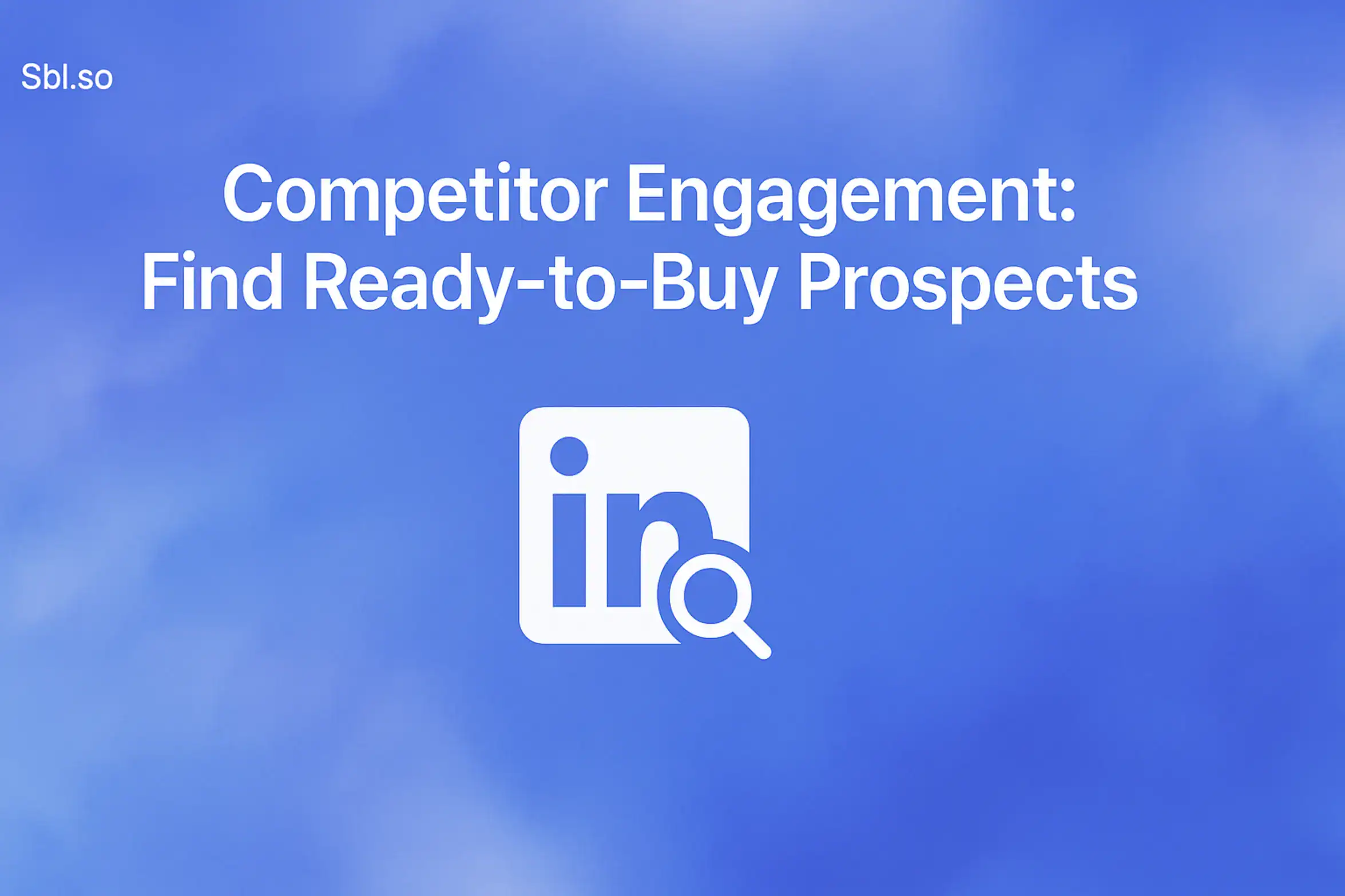**Style E - Centered Icon Minimal:** "Competitor Engagement on LinkedIn: Find Ready-to-Buy Prospects - 2560x1440px, 'Sbl.so' text branding (32px, white, top left), large white headline 'Competitor Engagement: Find Ready-to-Buy Prospects' (72-80px bold) centered for impact, centered minimalistic LinkedIn icon with a magnifying glass to signify engagement and prospecting, dreamy atmospheric aesthetic, soft cloudy gradient blending shades around #3657D5 with sky blue, periwinkle, and navy, 80px padding from all sides, NOT transparent, clean modern composition --ar 16:9"