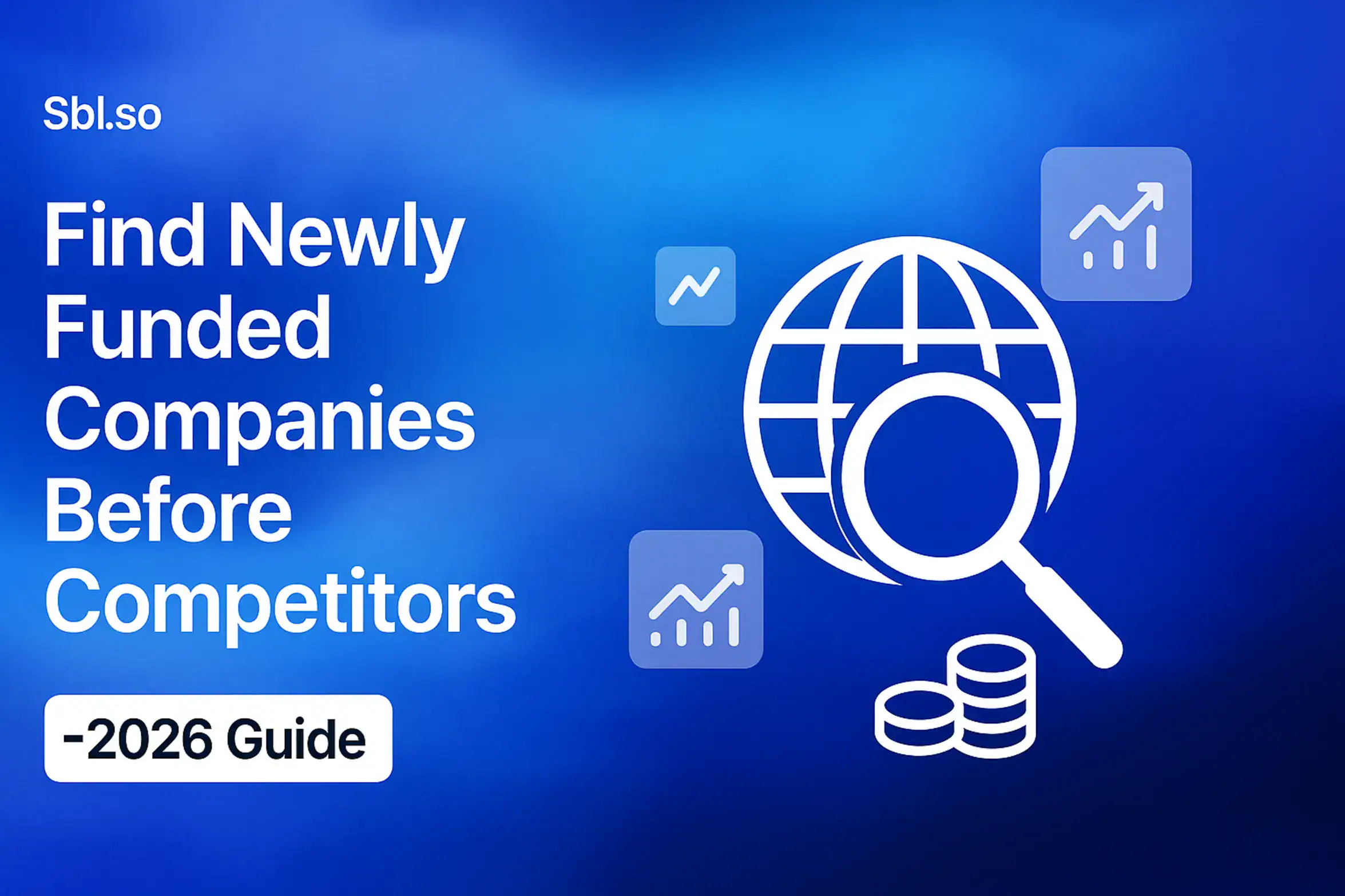 "Find Newly Funded Companies Before Competitors - 2026 Guide - 2560x1440px, 'Sbl.so' text branding (32px, white, top left), bold white headline (72-80px) on left with generous padding, central icon of a magnifying glass over a globe representing global search for funded companies, surrounded by small floating icons of financial graphs and stacked coins, soft cloudy gradient background blending #3657D5 royal blue, light azure, and deep navy tones, 80px padding from all sides, NOT transparent, dreamy atmospheric aesthetic --ar 16:9"
