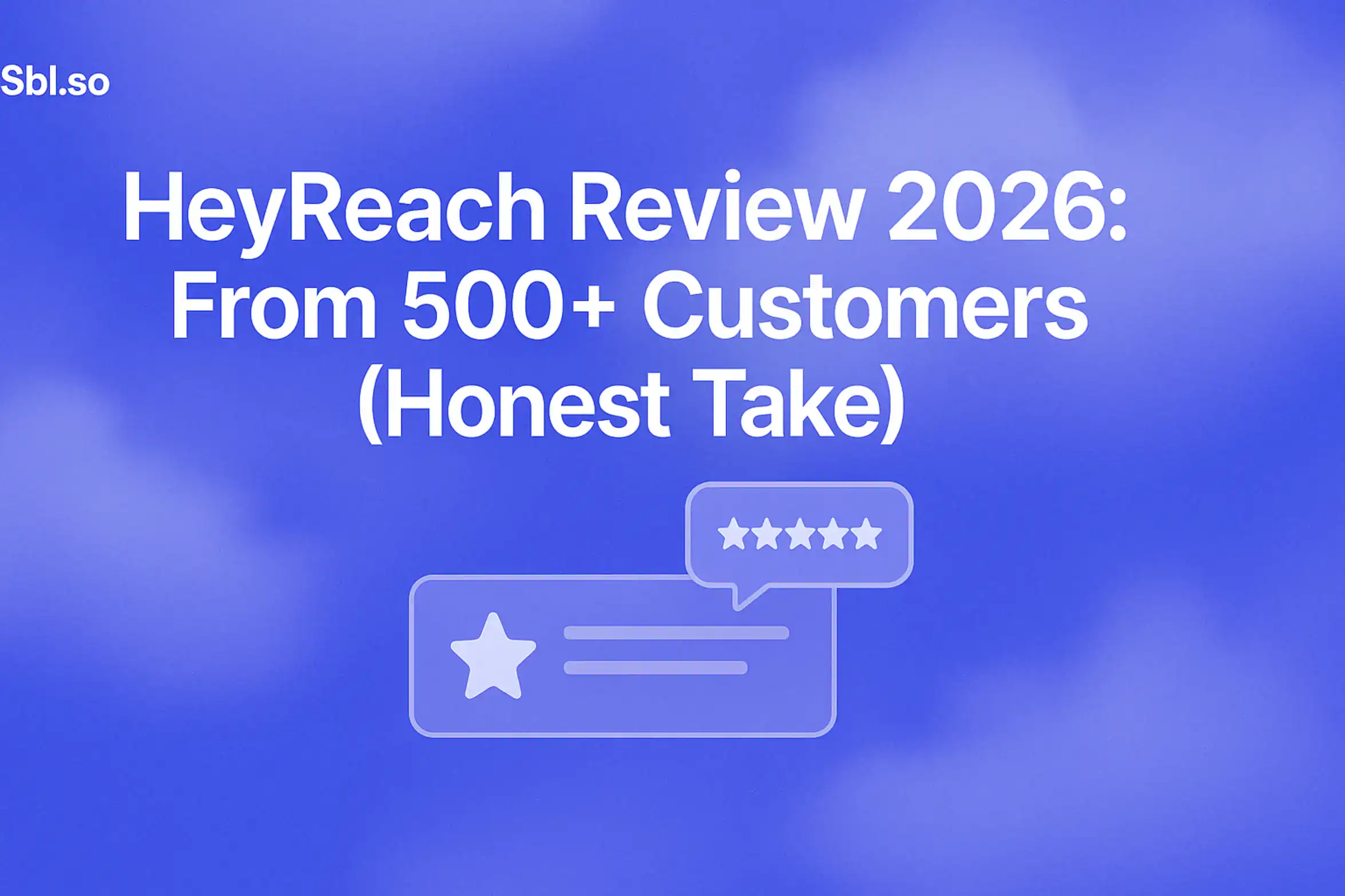 "HeyReach Review 2026 - 2560x1440px, 'Sbl.so' text branding (32px, white, top left), large white headline (72-80px bold) 'HeyReach Review 2026: From 500+ Customers (Honest Take)' centered for emphasis, simple minimalist illustration of review stars and a speech bubble icon, floating above a subtle rectangular UI element representing a customer review snippet, cloudy gradient background blending #3657D5 royal blue, light periwinkle, pale azure, and deep navy, dreamy atmospheric aesthetic, 80px padding from all sides, NOT transparent, clean modern aesthetic --ar 16:9"