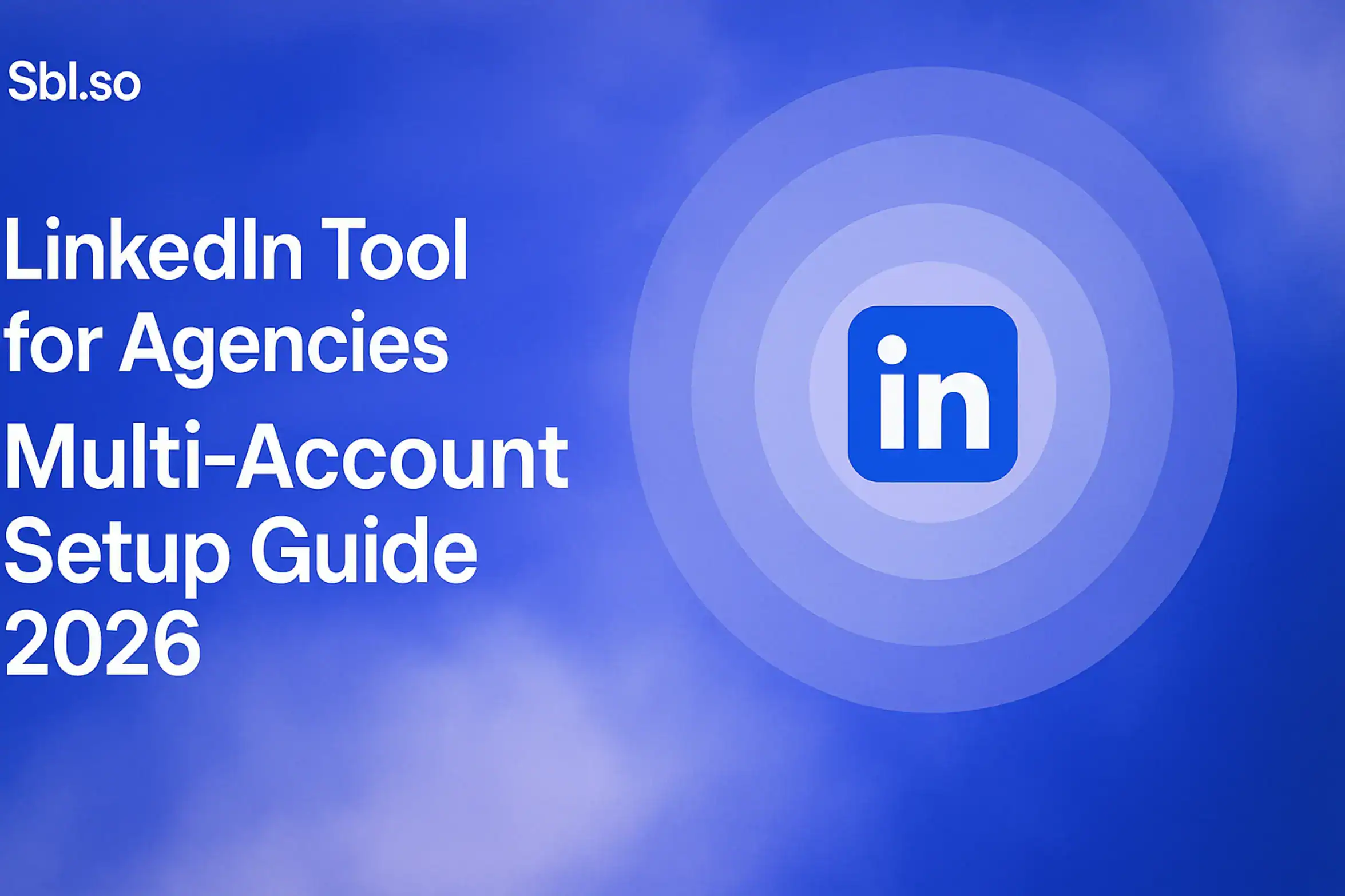 **LinkedIn Tool for Agencies: Multi-Account Setup Guide 2026** - 2560x1440px, 'Sbl.so' text branding (32px, white, top left), bold headline (72-80px) on the left with the main focus on "Multi-Account Setup Guide 2026", central minimalistic design featuring LinkedIn icon surrounded by overlapping multi-layer circles representing multiple accounts, soft cloudy gradient background blending #3657D5 royal blue, light periwinkle, pale azure, and deep navy, dreamy atmospheric aesthetic, 80px padding from all sides, NOT transparent, modern abstract composition --ar 16:9