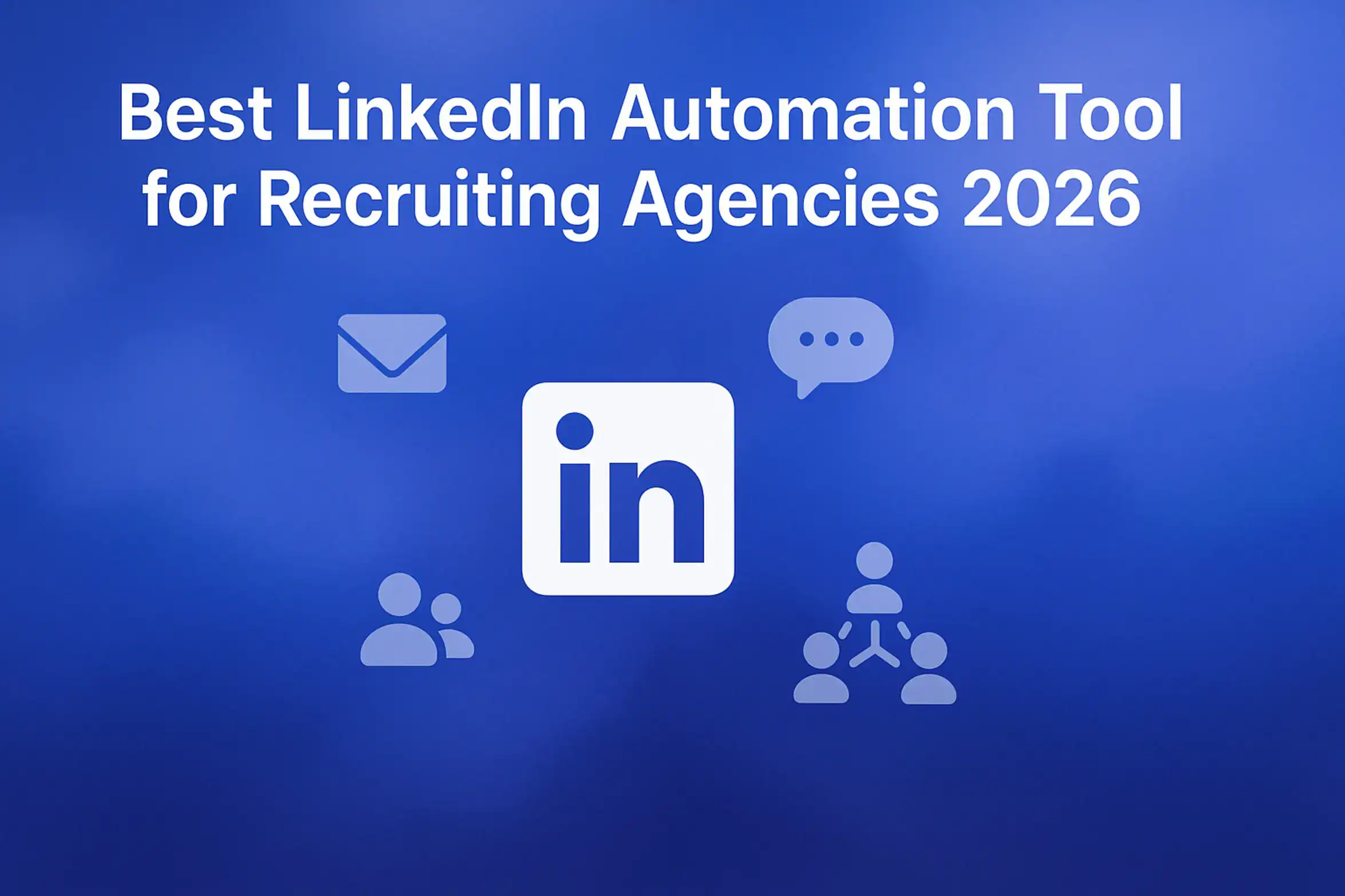 "Best LinkedIn Automation Tool for Recruiting Agencies 2026 - 2560x1440px, bold title 'Best LinkedIn Automation Tool for Recruiting Agencies 2026' at the top in white (72-80px bold) for maximum visibility, centered minimalistic white LinkedIn icon as focal point, surrounded by smaller recruiting and messaging icons (envelope, chat bubble, people network), soft cloudy gradient background blending shades of #3657D5 (royal blue), periwinkle (#A8BCFF), pale azure, and deep navy (#1E3A8A), maintaining dreamy and atmospheric aesthetic, 80px padding from all sides, NOT transparent, uncluttered layout --ar 16:9"