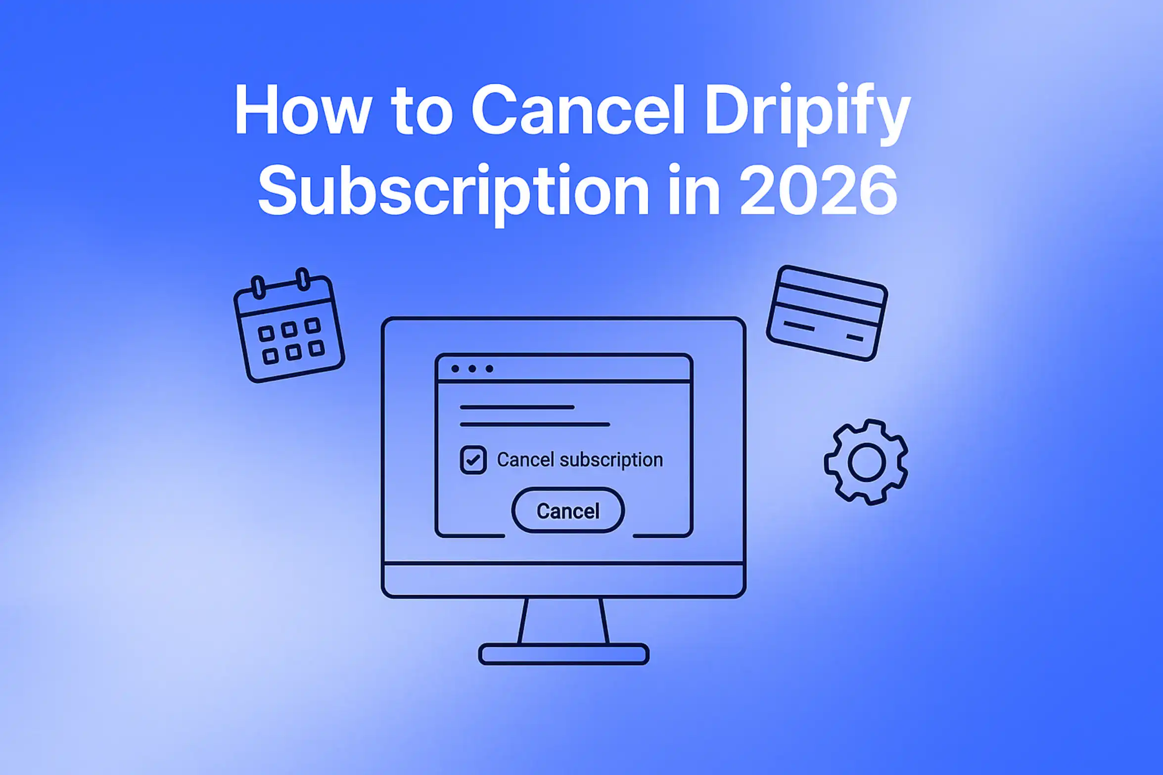 "How to Cancel Dripify Subscription in 2026 - 2560x1440px, centered white headline (72-80px bold), minimalistic line art depicting a computer screen with cancelation process, floating symbolic icons (calendar, credit card, settings gear) surrounding the screen, soft cloudy gradient blending #3657D5 royal blue, light periwinkle, and pale azure, design elements evoking ease and step-by-step guidance, 80px padding from all sides, NOT transparent, dreamlike and organized aesthetic --ar 16:9"